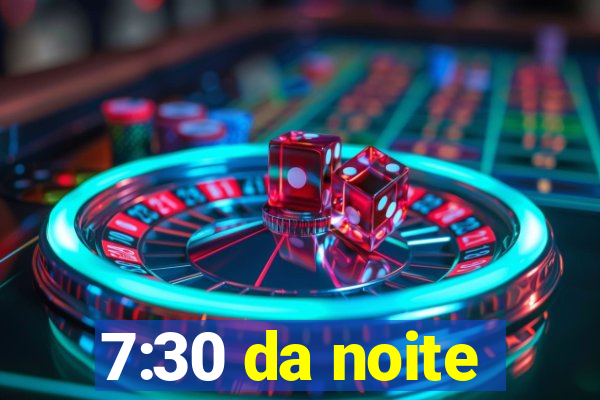 7:30 da noite